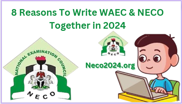 8 Reasons To Write WAEC & NECO Together in 2024